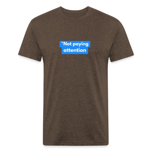 *Not paying attention - Men’s Fitted Poly/Cotton T-Shirt