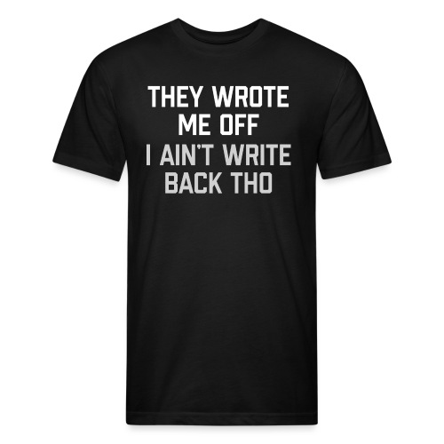 They Wrote Me Off, I Ain't Write Back Tho (GEN) - Fitted Cotton/Poly T-Shirt by Next Level