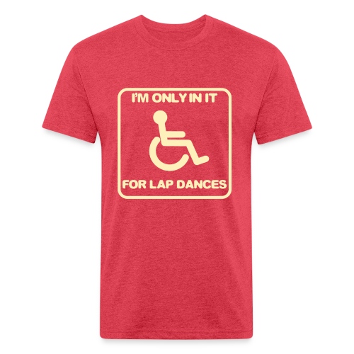 I'm only in a wheelchair for lap dances - Fitted Cotton/Poly T-Shirt by Next Level