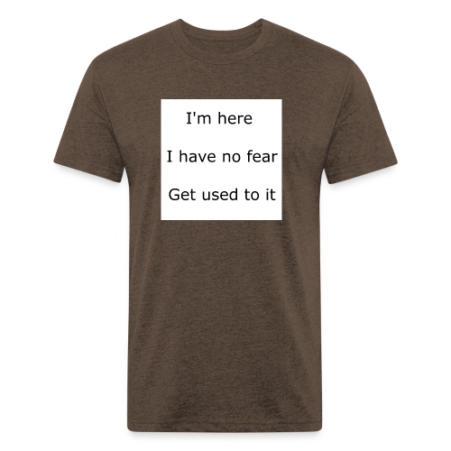 IM HERE, I HAVE NO FEAR, GET USED TO IT. - Fitted Cotton/Poly T-Shirt by Next Level