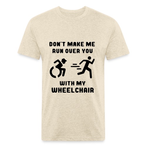 Don't make me run over you with my wheelchair # - Fitted Cotton/Poly T-Shirt by Next Level
