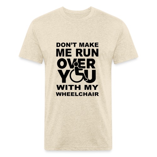 Don't make me run over you with my wheelchair * - Men’s Fitted Poly/Cotton T-Shirt