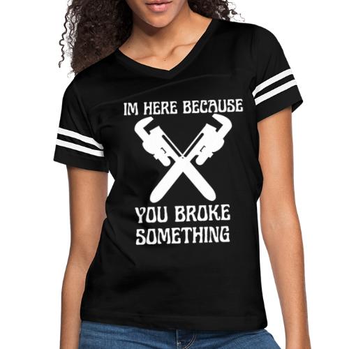 I'm Here Because You Broke Something Mechanic Hand - Women's Vintage Sports T-Shirt