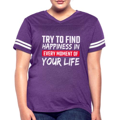 Try To Find Happiness In Every Moment Of Your Life - Women's Vintage Sports T-Shirt