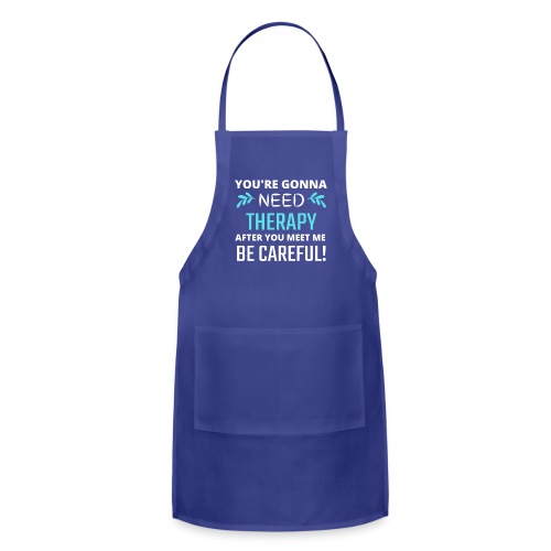 You Are Gonna Need Therapy After You Meet Me - Adjustable Apron