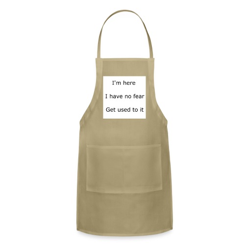 IM HERE, I HAVE NO FEAR, GET USED TO IT. - Adjustable Apron