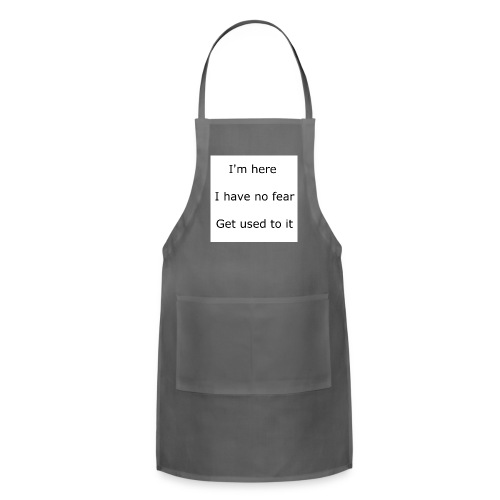 IM HERE, I HAVE NO FEAR, GET USED TO IT. - Adjustable Apron