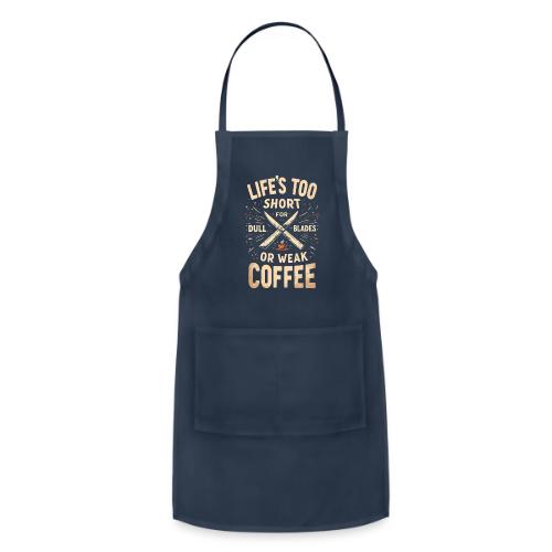 Life's Too short for Dull Blades or Weak Coffee - Adjustable Apron