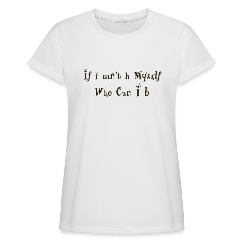 If i can t b Myself Who Can I b - Women's Relaxed Fit T-Shirt