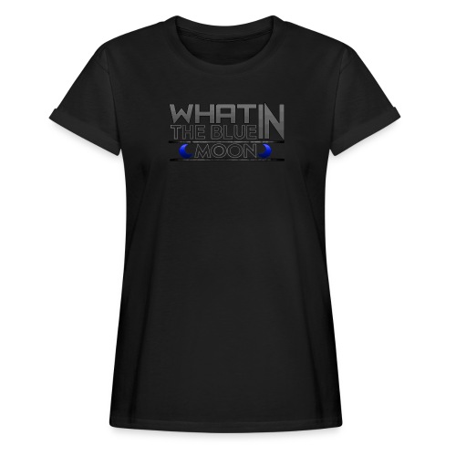 What in the BLUE MOON T-Shirt - Women's Relaxed Fit T-Shirt