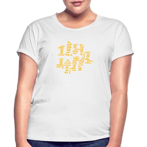 You look really funny - Women's Relaxed Fit T-Shirt