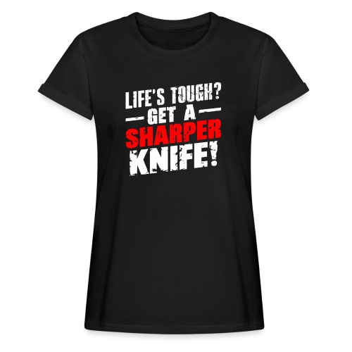 Life s Tough? Get a Sharper Knife! - Women's Relaxed Fit T-Shirt