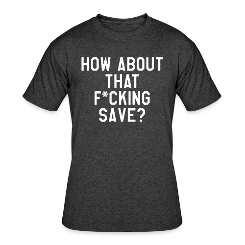 How About That F–ing Save (Simple) - Men's 50/50 T-Shirt