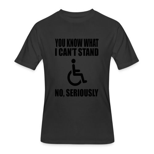 You know what i can't stand. Wheelchair humor * - Men's 50/50 T-Shirt