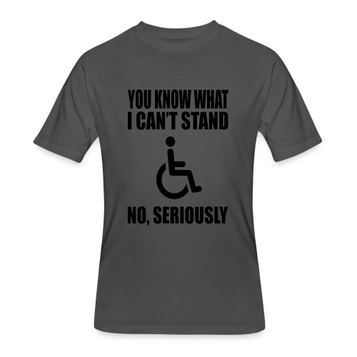 You know what i can't stand. Wheelchair humor * - Men's 50/50 T-Shirt