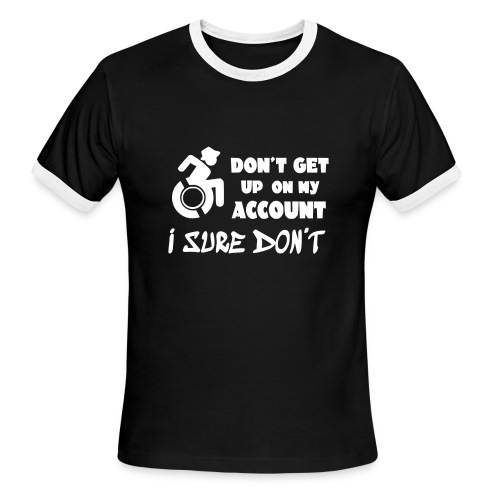 I don't get up out of my wheelchair * - Men's Ringer T-Shirt