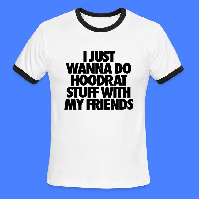 I Just Wanna Do Hoodrat Stuff With My Friends Mens Ringer T Shirt Stay Fly Clothing