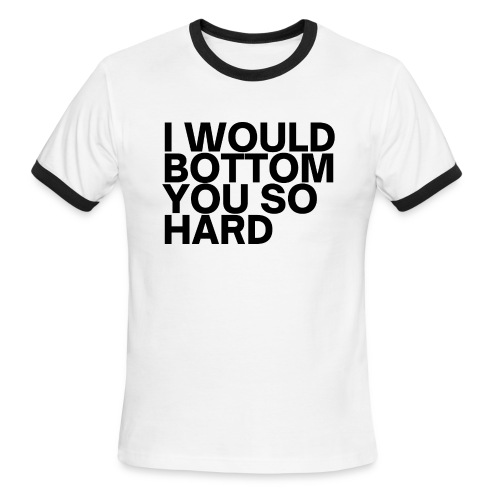 I Would Bottom You So Hard (in black letters) - Men's Ringer T-Shirt