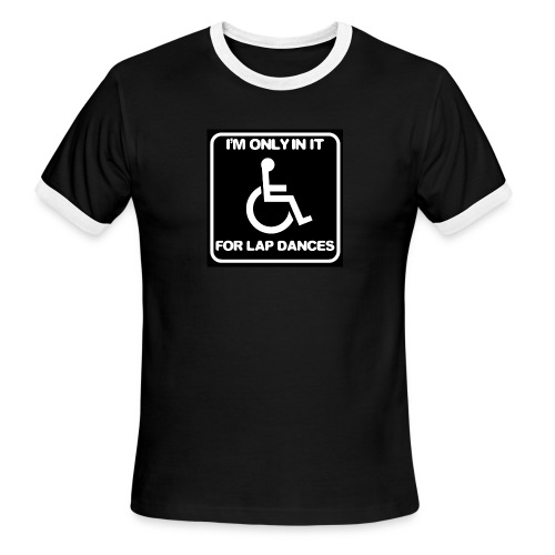 Only in my wheelchair for the lap dances. Fun shir - Men's Ringer T-Shirt