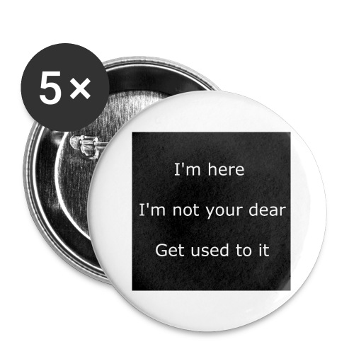 I'M HERE, I'M NOT YOUR DEAR, GET USED TO IT. - Buttons large 2.2'' (5-pack)