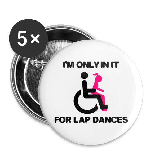 I'm only in my wheelchair for the lap dances - Buttons large 2.2'' (5-pack)