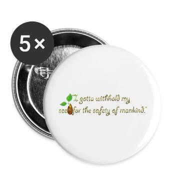 I gotta withhold my seed for the safety of mankind - Buttons large 2.2'' (5-pack) - white