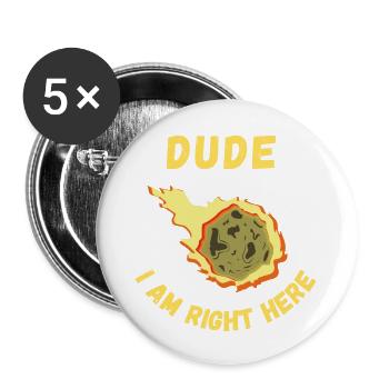 Dude I Am Right Here Meteor Funny Design - Buttons large 2.2'' (5-pack) - white