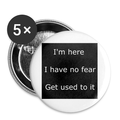IM HERE, I HAVE NO FEAR, GET USED TO IT - Buttons large 2.2'' (5-pack)