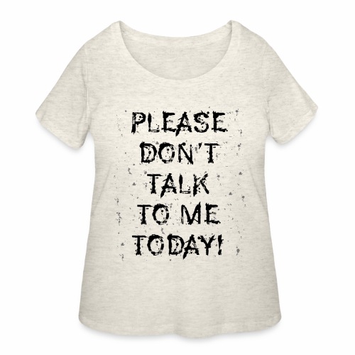 PLEASE DON'T TALK TO ME TODAY - Gift Ideas - Women's Curvy T-Shirt