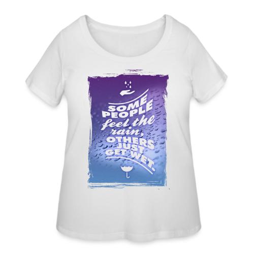 Some people feel the rain, others just get wet. - Women's Curvy T-Shirt