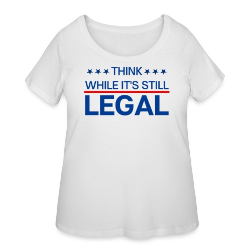 THINK WHILE IT'S STILL LEGAL - Women's Curvy T-Shirt