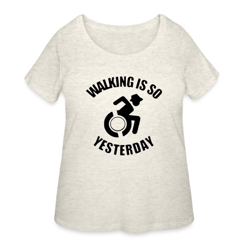 Walking is so yesterday. wheelchair humor - Women's Curvy T-Shirt