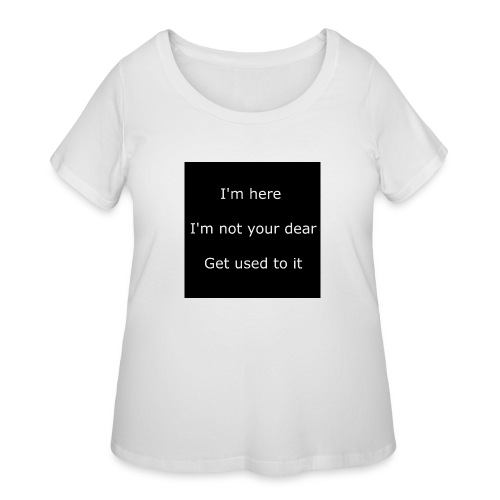 I'M HERE, I'M NOT YOUR DEAR, GET USED TO IT. - Women's Curvy T-Shirt