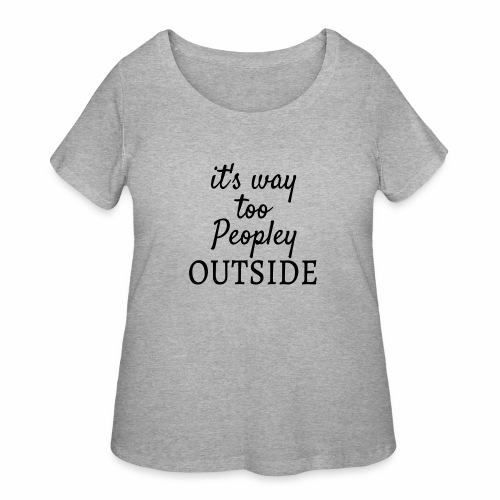 It's Way Too Peopley Outside - Women's Curvy T-Shirt