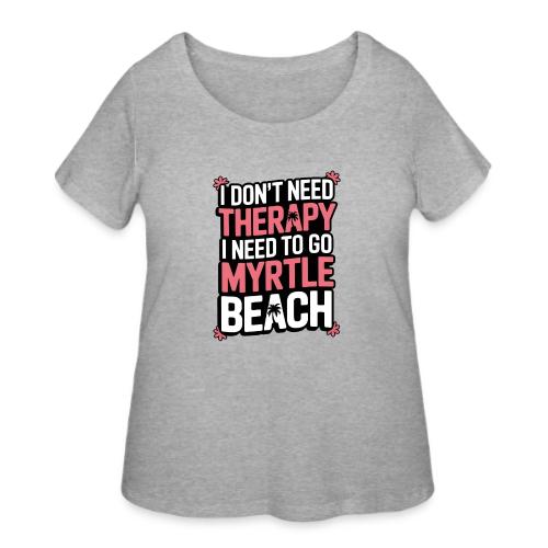 I Don’t Need Therapy I Need to Go to Myrtle Beach - Women's Curvy T-Shirt