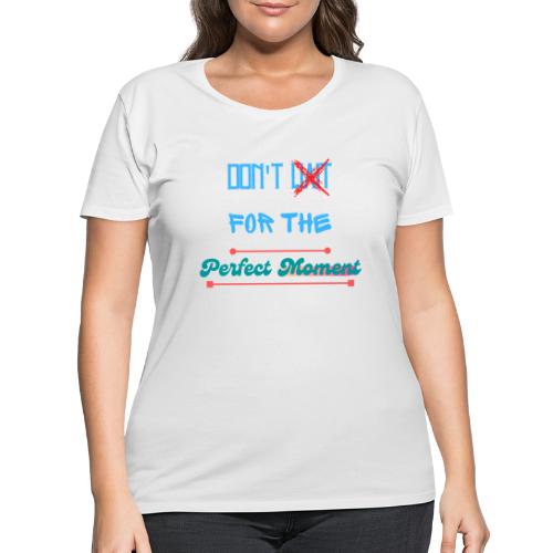 Don't Wait For The Perfect Moment T-Shirt - Women's Curvy T-Shirt