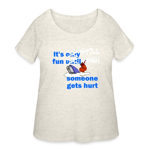 It's Still Fun When Someone Gets Hurt - Women's Curvy T-Shirt