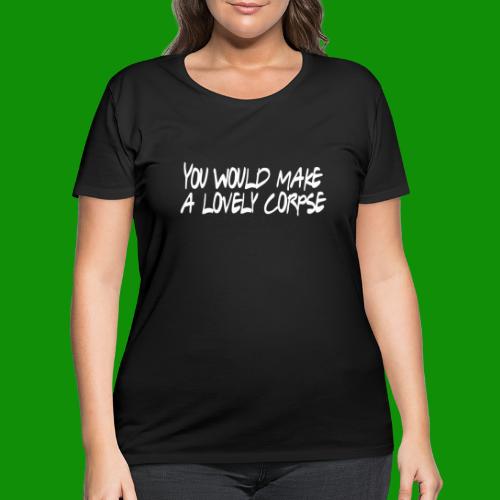 You Would Make a Lovely Corpse - Women's Curvy T-Shirt