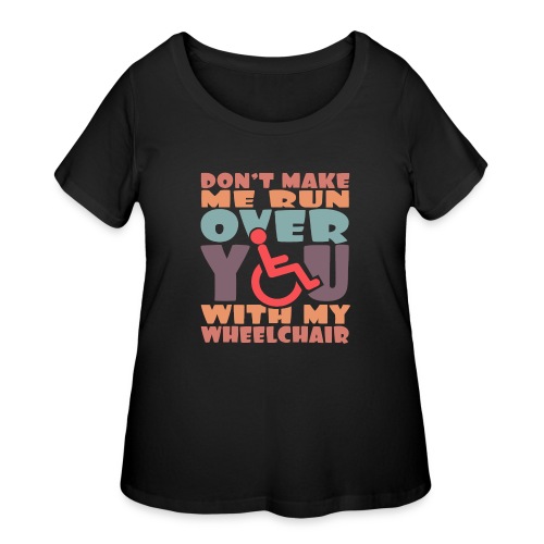 Don t make me run over you with my wheelchair # - Women's Curvy T-Shirt