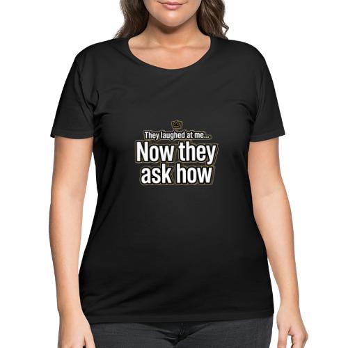 They Laughed at Me Now They Ask How | Motivational - Women's Curvy T-Shirt