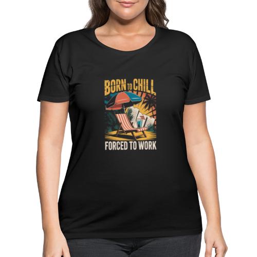 Born To Chill Forced To Work Funny Beach - Women's Curvy T-Shirt