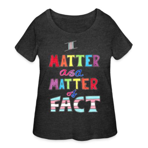 I Matter as a Matter of Fact - Women's Curvy T-Shirt