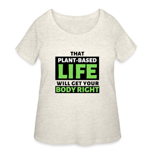 That Plant-Based Life, Will Get Your Body Right - Women's Curvy T-Shirt