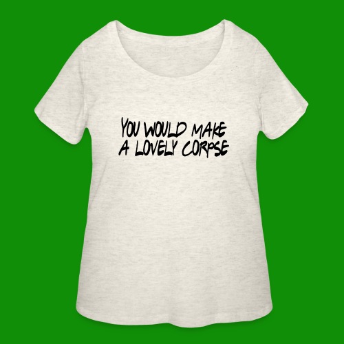 You Would Make a Lovely Corpse - Women's Curvy T-Shirt