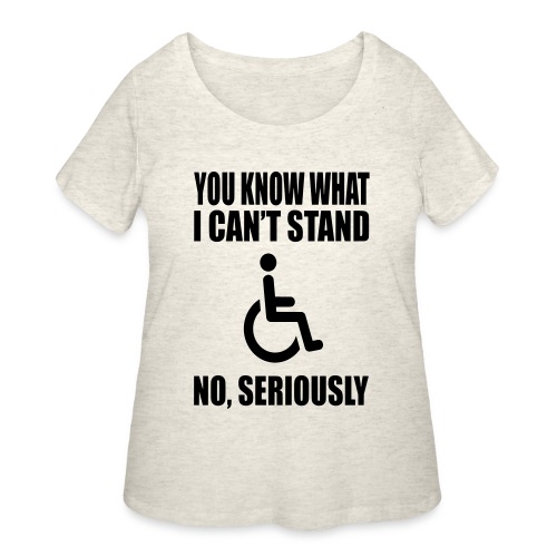 You know what i can't stand. Wheelchair humor * - Women's Curvy T-Shirt