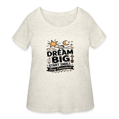 Dream Big Start Small Stay Consistent - Women's Curvy T-Shirt