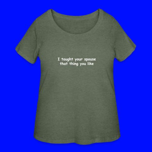 I Taught Your Spouse That Thing You Like - Women's Curvy T-Shirt