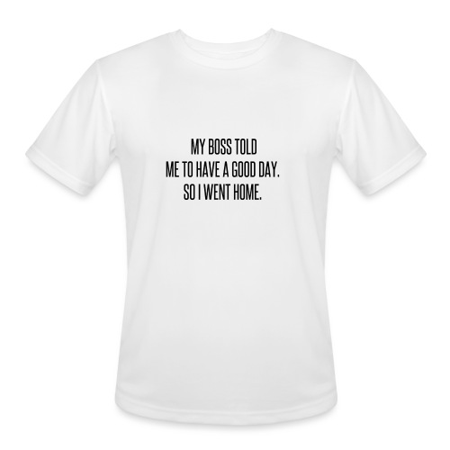 My boss told me to have a good day, so I went home - Men's Moisture Wicking Performance T-Shirt