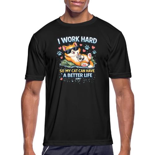 I Work Hard So My Cat Can Have a Better Life - Men's Moisture Wicking Performance T-Shirt