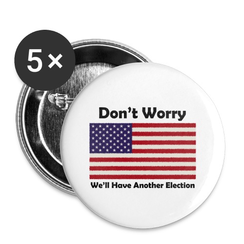 Don't worry. We'll have another election. - Buttons small 1'' (5-pack)